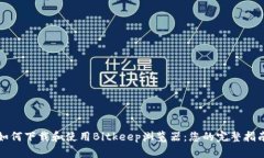 如何下载和使用Bitkeep浏览器：您的完整指南