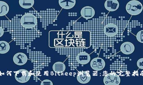 如何下载和使用Bitkeep浏览器：您的完整指南