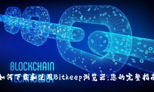 如何下载和使用Bitkeep浏览器：您的完整指南