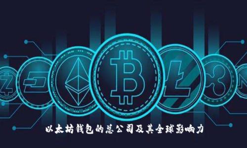 以太坊钱包的总公司及其全球影响力