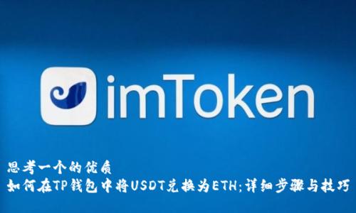 思考一个的优质
如何在TP钱包中将USDT兑换为ETH：详细步骤与技巧