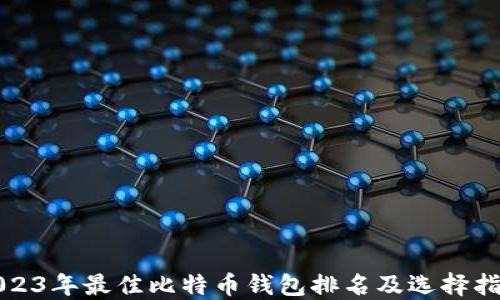 
2023年最佳比特币钱包排名及选择指南