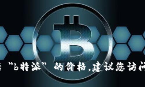 抱歉，我无法提供特定产品的实时价格信息，包括 