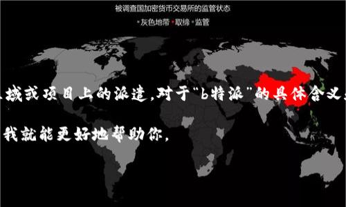 特派是指一种特派团队、特派人员的工作形式，通常是针对业务在特定区域或项目上的派遣。对于“b特派”的具体含义和时间安排，你可以提供更详细的信息，方便我为你提供更精准的答复。 

如果“b特派”是指某个特定活动、项目或事件，请补充更多背景信息，这样我就能更好地帮助你。

如果你有其他问题或想了解更多信息，请随时告诉我！