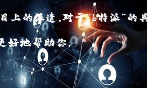 特派是指一种特派团队、特派人员的工作形式，通常是针对业务在特定区域或项目上的派遣。对于“b特派”的具体含义和时间安排，你可以提供更详细的信息，方便我为你提供更精准的答复。 

如果“b特派”是指某个特定活动、项目或事件，请补充更多背景信息，这样我就能更好地帮助你。

如果你有其他问题或想了解更多信息，请随时告诉我！