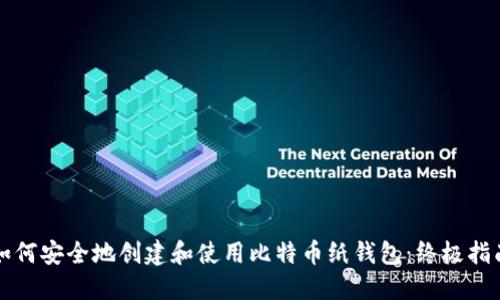 如何安全地创建和使用比特币纸钱包：终极指南