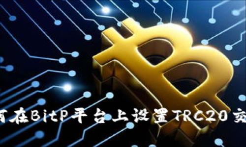 如何在BitP平台上设置TRC20交易？