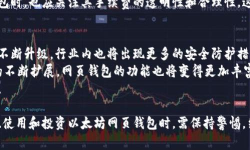 以太坊网页钱包升值：如何选择与投资趋势分析
以太坊, 网页钱包, 加密货币, 投资趋势/guanjianci

在近年来，区块链技术和加密货币的迅猛发展吸引了全球投资者的注意，其中以太坊作为市值排名第二的数字货币，其相关生态系统也在不断发展。在这一背景下，以太坊网页钱包的升值成为了一个备受关注的话题。本文将深入探讨以太坊网页钱包的升值潜力，分析其背后的技术、市场需求及未来趋势，并提供相关的投资建议。

以太坊网页钱包的概念与功能
以太坊网页钱包是用于存储和管理以太坊及其代币的一种数字钱包，它通常基于浏览器运行，为用户提供方便快捷的访问方式。和传统的硬件钱包或桌面钱包相比，网页钱包的优点在于不需要下载软件，可以在任何设备上快速访问，只需连接互联网。
网页钱包的功能一般包括：存储数字资产、发送和接收以太坊及ERC-20代币、查看交易记录、以及与去中心化应用（DApps）进行交互等。一些知名的以太坊网页钱包如MetaMask、MyEtherWallet等，因其易用性和安全性受到用户的青睐。

以太坊网页钱包的安全性分析
安全性是选择以太坊网页钱包时最为关键的因素之一。由于网页钱包的访问机制和存储方式决定了其面临的安全风险较高，攻击者可能通过网络钓鱼、恶意软件或漏洞攻击来盗取用户的私钥和资产。
为了保障安全，用户在使用网页钱包时需要注意多个方面：第一，选择声誉良好的钱包服务商，检查其是否具备强大的安全措施，例如双重身份验证（2FA）和冷存储技术。第二，避免在不安全的网络环境下进行操作，如公共Wi-Fi。第三，定期备份钱包数据，以防数据丢失。
此外，用户还应该具备一定的加密货币知识，了解如何安全地管理私钥和助记词，防止因失误而导致资产损失。

以太坊网页钱包的市场需求分析
随着以太坊生态系统的扩展，需求也在逐步增加。以太坊不仅是一种加密货币，它推动了智能合约和去中心化应用的发展，吸引了大量开发者和投资者。网页钱包作为接入以太坊网络的重要工具，其市场需求因此持续增长。
从用户的角度来看，越来越多的人希望参与到加密货币的投资和交易中，而网页钱包提供的便捷性使得任何人都能快速上手，无需复杂的操作和技术背景。此外，随着去中心化金融（DeFi）和非同质化代币（NFT）的兴起，用户对于安全、便捷的数字钱包需求也更加迫切，这为以太坊网页钱包的升值提供了动力。

以太坊网页钱包的投资潜力
在市场对加密货币的关注度不断提升的背景下，以太坊网页钱包的投资潜力日益显现。使用优质、可靠的网页钱包可以为用户提供便捷的交易体验，同时也为投资者提供了持有、交易和参与生态系统中各种活动的机会。
此外，以太坊自身的技术不断迭代，例如推出以太坊2.0和实现的各项升级，这些都可能推动其价格上涨，从而带动与之相关的网页钱包价值上升。投资者可以通过在不同的市场环境中合理分配资产，进一步提升投资收益。

用户常见问题解答

问题1：为什么选择网页钱包而不是其他类型的钱包？
选择网页钱包而不是软件或硬件钱包，有其独特的优势。首先，网页钱包使用起来非常方便，用户只需通过浏览器登录即可，省去下载和安装的麻烦。其次，网页钱包通常具有较强的兼容性，适用于多种设备，大大提高了使用的灵活性。
然而，选择网页钱包也需考虑安全性，尤其对于大额资产的存储，使用硬件钱包更为安全。用户应该根据自身的使用场景与所需的安全性做出合理选择。对于频繁交易的小额资产，网页钱包是一个不错的选择；对于大额投资，建议寻找更安全的存储方式。

问题2：如何确保以太坊网页钱包的安全性？
确保以太坊网页钱包的安全性，用户可以采取多种措施。首先，选择知名度高且有良好评价的钱包服务商。其次，开启二步验证（2FA），增加额外的安全保护。另外，保持设备安全是基本要求，确保你的设备防护软件是最新的，并定期更新。
用户还应该定期备份私钥和助记词，并妥善保管这些信息，以避免因遗忘或意外遗失而造成无法访问钱包的情况。在日常使用中，避免在公共场合连接不安全的Wi-Fi，尽量保持个人信息的安全。

问题3：以太坊网页钱包的手续费是如何计算的？
以太坊网页钱包的手续费通常由以太坊网络的矿工费和服务商设定的手续费两部分组成。矿工费是为了激励矿工处理交易而收取的费用，这一费用会在网络拥堵时上升，在网络空闲时下降。此外，不同的网页钱包服务商也可能会根据自身的政策收取一定的额外费用。
用户在进行交易时，可以查看具体的手续费信息，一些钱包可能提供手续费设置选项，用户可根据实际需要选择合适的手续费。在选择网页钱包时，也应关注其手续费的透明性和合理性，这也是评估钱包质量的一个重要因素。

问题4：以太坊网页钱包的未来发展趋势如何？
随着区块链技术的持续进步，以太坊网页钱包的未来发展趋势将呈现几个方面的变化。首先，网页钱包的安全性将会进一步提升，随着技术的不断升级，行业内也将出现更多的安全防护措施，保障用户的资产安全。
其次，用户体验将成为重要的竞争因素，各大钱包服务商会不断界面、简化操作流程，让用户更加轻松地进行交易。此外，随着DeFi和NFT生态的不断扩展，网页钱包的功能也将变得更加丰富，提供更多的链上服务。
最后，市场对法规合规性的重视将加速发展，未来的网页钱包可能会在合规性方面做出更多努力，确保符合各国法律法规，增强用户的信任感。

总结来说，随着以太坊及其生态的不断成长，以太坊网页钱包不仅仅是存储数字资产的工具，更是未来数字经济中的重要参与者。用户在选择、使用和投资以太坊网页钱包时，需保持警惕，结合市场动态和自身需求做出合理决策，从而保障资金安全并实现投资升值。