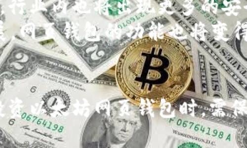 以太坊网页钱包升值：如何选择与投资趋势分析
以太坊, 网页钱包, 加密货币, 投资趋势/guanjianci

在近年来，区块链技术和加密货币的迅猛发展吸引了全球投资者的注意，其中以太坊作为市值排名第二的数字货币，其相关生态系统也在不断发展。在这一背景下，以太坊网页钱包的升值成为了一个备受关注的话题。本文将深入探讨以太坊网页钱包的升值潜力，分析其背后的技术、市场需求及未来趋势，并提供相关的投资建议。

以太坊网页钱包的概念与功能
以太坊网页钱包是用于存储和管理以太坊及其代币的一种数字钱包，它通常基于浏览器运行，为用户提供方便快捷的访问方式。和传统的硬件钱包或桌面钱包相比，网页钱包的优点在于不需要下载软件，可以在任何设备上快速访问，只需连接互联网。
网页钱包的功能一般包括：存储数字资产、发送和接收以太坊及ERC-20代币、查看交易记录、以及与去中心化应用（DApps）进行交互等。一些知名的以太坊网页钱包如MetaMask、MyEtherWallet等，因其易用性和安全性受到用户的青睐。

以太坊网页钱包的安全性分析
安全性是选择以太坊网页钱包时最为关键的因素之一。由于网页钱包的访问机制和存储方式决定了其面临的安全风险较高，攻击者可能通过网络钓鱼、恶意软件或漏洞攻击来盗取用户的私钥和资产。
为了保障安全，用户在使用网页钱包时需要注意多个方面：第一，选择声誉良好的钱包服务商，检查其是否具备强大的安全措施，例如双重身份验证（2FA）和冷存储技术。第二，避免在不安全的网络环境下进行操作，如公共Wi-Fi。第三，定期备份钱包数据，以防数据丢失。
此外，用户还应该具备一定的加密货币知识，了解如何安全地管理私钥和助记词，防止因失误而导致资产损失。

以太坊网页钱包的市场需求分析
随着以太坊生态系统的扩展，需求也在逐步增加。以太坊不仅是一种加密货币，它推动了智能合约和去中心化应用的发展，吸引了大量开发者和投资者。网页钱包作为接入以太坊网络的重要工具，其市场需求因此持续增长。
从用户的角度来看，越来越多的人希望参与到加密货币的投资和交易中，而网页钱包提供的便捷性使得任何人都能快速上手，无需复杂的操作和技术背景。此外，随着去中心化金融（DeFi）和非同质化代币（NFT）的兴起，用户对于安全、便捷的数字钱包需求也更加迫切，这为以太坊网页钱包的升值提供了动力。

以太坊网页钱包的投资潜力
在市场对加密货币的关注度不断提升的背景下，以太坊网页钱包的投资潜力日益显现。使用优质、可靠的网页钱包可以为用户提供便捷的交易体验，同时也为投资者提供了持有、交易和参与生态系统中各种活动的机会。
此外，以太坊自身的技术不断迭代，例如推出以太坊2.0和实现的各项升级，这些都可能推动其价格上涨，从而带动与之相关的网页钱包价值上升。投资者可以通过在不同的市场环境中合理分配资产，进一步提升投资收益。

用户常见问题解答

问题1：为什么选择网页钱包而不是其他类型的钱包？
选择网页钱包而不是软件或硬件钱包，有其独特的优势。首先，网页钱包使用起来非常方便，用户只需通过浏览器登录即可，省去下载和安装的麻烦。其次，网页钱包通常具有较强的兼容性，适用于多种设备，大大提高了使用的灵活性。
然而，选择网页钱包也需考虑安全性，尤其对于大额资产的存储，使用硬件钱包更为安全。用户应该根据自身的使用场景与所需的安全性做出合理选择。对于频繁交易的小额资产，网页钱包是一个不错的选择；对于大额投资，建议寻找更安全的存储方式。

问题2：如何确保以太坊网页钱包的安全性？
确保以太坊网页钱包的安全性，用户可以采取多种措施。首先，选择知名度高且有良好评价的钱包服务商。其次，开启二步验证（2FA），增加额外的安全保护。另外，保持设备安全是基本要求，确保你的设备防护软件是最新的，并定期更新。
用户还应该定期备份私钥和助记词，并妥善保管这些信息，以避免因遗忘或意外遗失而造成无法访问钱包的情况。在日常使用中，避免在公共场合连接不安全的Wi-Fi，尽量保持个人信息的安全。

问题3：以太坊网页钱包的手续费是如何计算的？
以太坊网页钱包的手续费通常由以太坊网络的矿工费和服务商设定的手续费两部分组成。矿工费是为了激励矿工处理交易而收取的费用，这一费用会在网络拥堵时上升，在网络空闲时下降。此外，不同的网页钱包服务商也可能会根据自身的政策收取一定的额外费用。
用户在进行交易时，可以查看具体的手续费信息，一些钱包可能提供手续费设置选项，用户可根据实际需要选择合适的手续费。在选择网页钱包时，也应关注其手续费的透明性和合理性，这也是评估钱包质量的一个重要因素。

问题4：以太坊网页钱包的未来发展趋势如何？
随着区块链技术的持续进步，以太坊网页钱包的未来发展趋势将呈现几个方面的变化。首先，网页钱包的安全性将会进一步提升，随着技术的不断升级，行业内也将出现更多的安全防护措施，保障用户的资产安全。
其次，用户体验将成为重要的竞争因素，各大钱包服务商会不断界面、简化操作流程，让用户更加轻松地进行交易。此外，随着DeFi和NFT生态的不断扩展，网页钱包的功能也将变得更加丰富，提供更多的链上服务。
最后，市场对法规合规性的重视将加速发展，未来的网页钱包可能会在合规性方面做出更多努力，确保符合各国法律法规，增强用户的信任感。

总结来说，随着以太坊及其生态的不断成长，以太坊网页钱包不仅仅是存储数字资产的工具，更是未来数字经济中的重要参与者。用户在选择、使用和投资以太坊网页钱包时，需保持警惕，结合市场动态和自身需求做出合理决策，从而保障资金安全并实现投资升值。