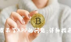 如何解决BitP下载不了APP的问题：详细指南及常见