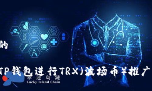思考一个的

如何利用TP钱包进行TRX（波场币）推广：全面指南
