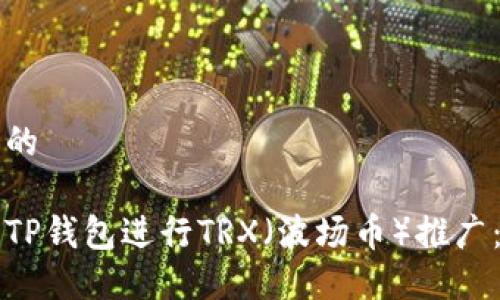 思考一个的

如何利用TP钱包进行TRX（波场币）推广：全面指南