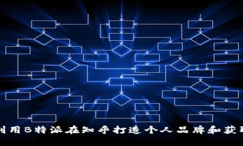 如何利用B特派在知乎打造个人品牌和获取流量