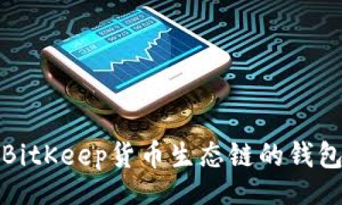 小
全面解析BitKeep货币生态链的钱包及其优势