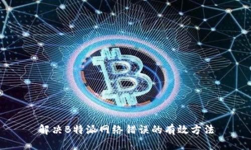 解决B特派网络错误的有效方法