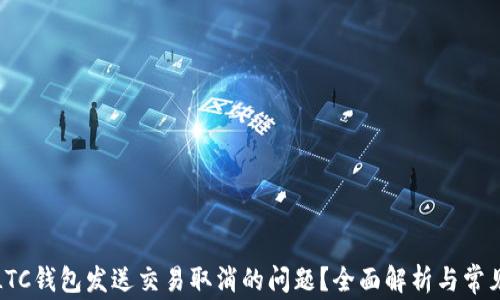 如何解决LTC钱包发送交易取消的问题?全面解析与常见解决方案