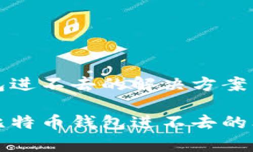 比特币钱包进不去的解决方案与常见问题

如何解决比特币钱包进不去的问题？