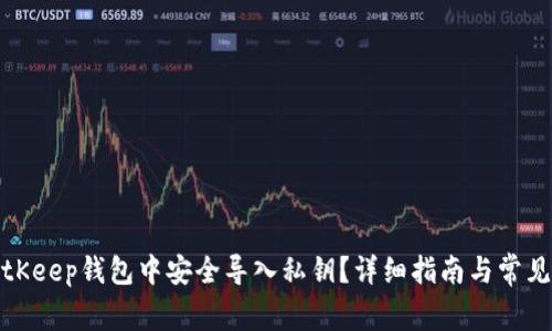 如何在BitKeep钱包中安全导入私钥？详细指南与常见问题解答