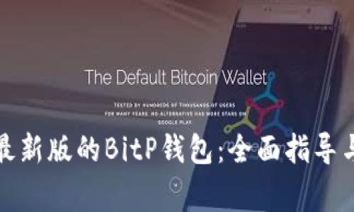 如何下载安装最新版的BitP钱包：全面指导与常见问题解答