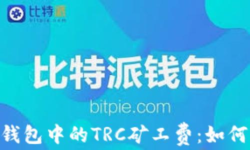 
了解B特派钱包中的TRC矿工费：如何与节省成本