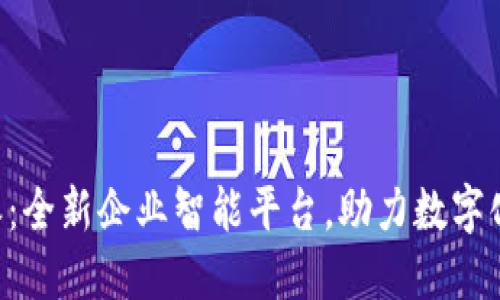 B特派：全新企业智能平台，助力数字化转型