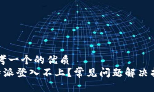 思考一个的优质
B特派登入不上？常见问题解决指南