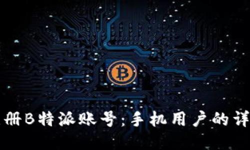 如何注册B特派账号：手机用户的详细指南