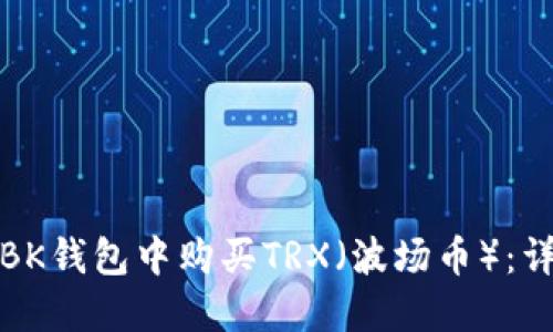 如何在BK钱包中购买TRX（波场币）：详细教程