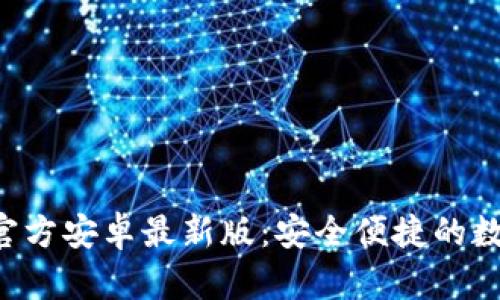 下载B特派钱包官方安卓最新版：安全便捷的数字货币管理工具