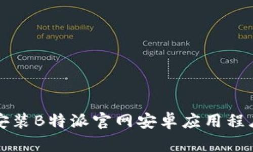如何下载和安装B特派官网安卓应用程序的详细指南