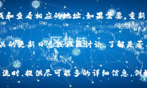 注意：若您对此问题的解决方案需要更具体的指导，建议您提供更多的详细信息。

在缺乏更具体的上下文的情况下，以下是您可能会经历的一些常见问题和解决步骤：

### 可能原因及解决方案

1. 网络连接问题
首先，请确保您的设备连接到互联网。如果您的网络不稳定或断开，那么生成的地址可能无法正常显示。您可以尝试在其他网站上进行测试，查看网络是否正常。如果网络有问题，可以尝试重新连接或重启路由器。

2. 系统缓存或浏览器问题
有时候浏览器缓存可能会导致页面无法正确加载。您可以尝试清除浏览器缓存和Cookie，或者使用无痕浏览模式打开页面。此外，尝试使用其他浏览器（如Chrome、Firefox、Safari等）也可以排除浏览器本身存在的问题。

3. 服务器问题
如果您在使用某个特定平台或网站生成地址，可能是该平台的服务器出现了问题。您可以查看该平台的官方网站或社交媒体以确认他们是否有发布任何维护或故障通知。如果确实是服务器的问题，您可能需要耐心等待。

4. 权限设置
有些情况下，由于权限问题，您生成的地址可能无法显示。确认您当前的账户权限，确保您有权限生成和查看相应的地址。如果需要，重新登录或联系管理员以获取帮助。

5. 软件或平台更新
如果您使用的应用程序或在线平台最近进行了更新，这可能导致了某些功能暂时不可用。请查看相关的更新日志或社区讨论，了解是否其他用户也遇到了相同的情况。如果是更新问题，您可能需要等待开发者发布补丁。

### 总结
如果以上方法无法解决您的问题，建议您联系该平台的客服或技术支持，以获得更专业的帮助。在交流时，提供尽可能多的详细信息，例如生成的地址的具体情况、错误消息，以及您已经尝试过的解决方法，这将有助于快速解决您的问题。