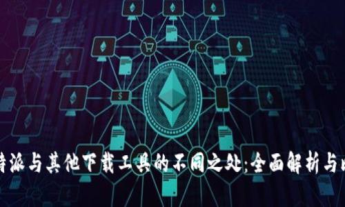 比特派与其他下载工具的不同之处：全面解析与比较