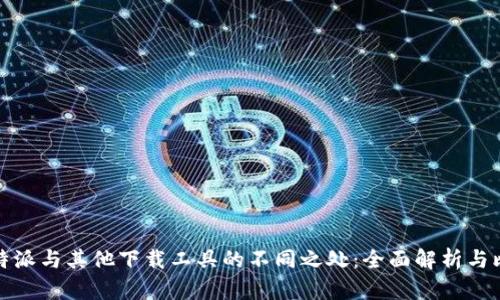 比特派与其他下载工具的不同之处：全面解析与比较