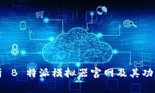 全面解析 B 特派模拟器官网及其功能与应用