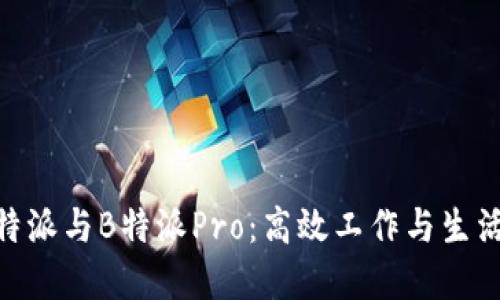 革命性的B特派与B特派Pro：高效工作与生活的完美助手