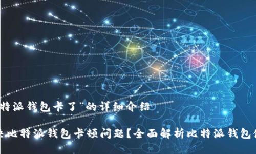 关于“比特派钱包卡了”的详细介绍

如何解决比特派钱包卡顿问题？全面解析比特派钱包使用技巧