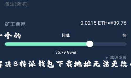 思考一个的


如何解决B特派钱包下载地址无法更改的问题