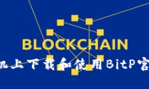 如何在苹果手机上下载和使用BitP官网版：详细指南