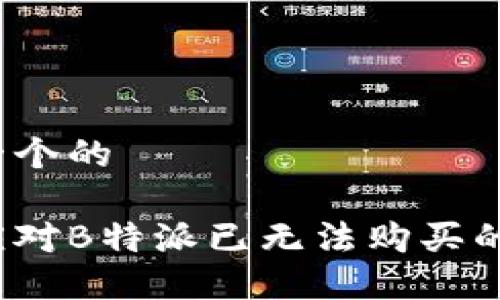 思考一个的

如何应对B特派已无法购买的问题？
