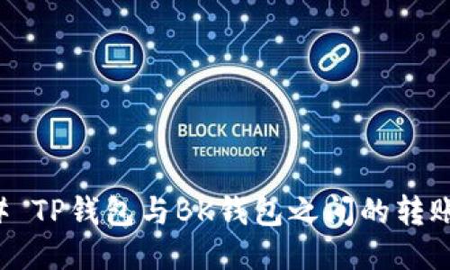 ### TP钱包与BK钱包之间的转账指南