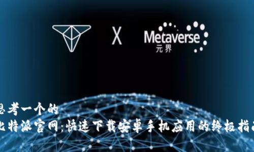 思考一个的
比特派官网:快速下载安卓手机应用的终极指南