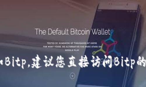 很抱歉，我无法提供特定公司的客服电话号码，例如Bitp。建议您直接访问Bitp的官方网站或相关支持页面以获取最新的联系方式。