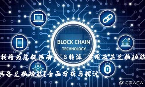 在此回答中，我将为您提供有关“B特派”应用及其兑换功能的详细信息。

 B特派是否具备兑换功能？全面分析与探讨