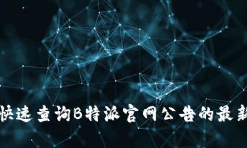 如何快速查询B特派官网公告的最新消息