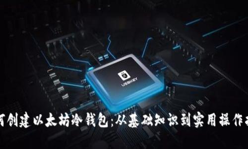 如何创建以太坊冷钱包：从基础知识到实用操作指南