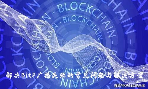 解决BitP广播失败的常见问题与解决方案