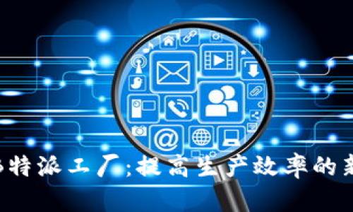 揭秘B特派工厂：提高生产效率的新动向