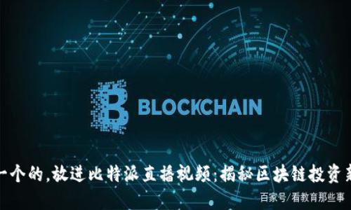 思想一个的,放进比特派直播视频:揭秘区块链投资新机遇