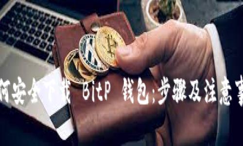 如何安全下载 BitP 钱包：步骤及注意事项