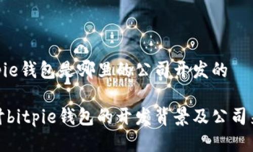 bitpie钱包是哪里的公司开发的

探讨bitpie钱包的开发背景及公司来源